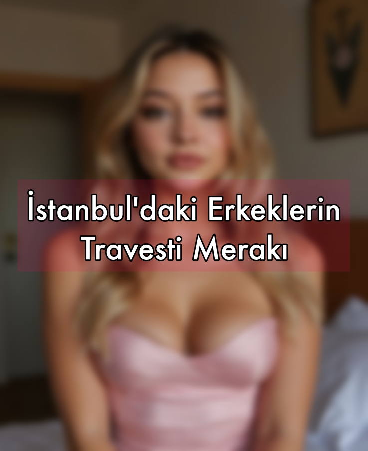 İstanbul'daki Erkeklerin Travesti Merakı